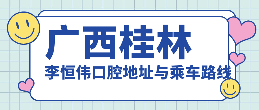 廣西桂林李恒偉口腔地址與乘車(chē)路線(xiàn)