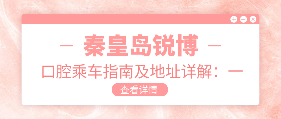 秦皇島銳博口腔乘車指南及地址詳解：一站式了解醫(yī)院位置與價(jià)格表