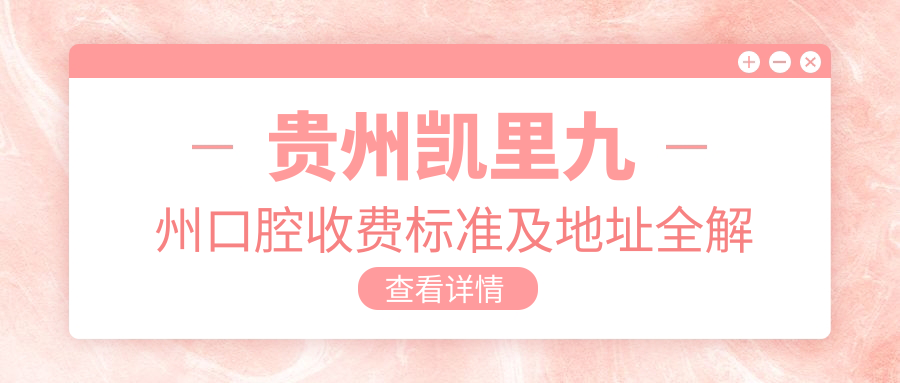 貴州凱里九州口腔收費標準及地址全解析：高性?xún)r(jià)比好口碑的不二之選