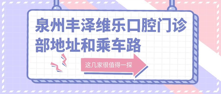 泉州豐澤維樂(lè )口腔門(mén)診部地址和乘車(chē)路線(xiàn)