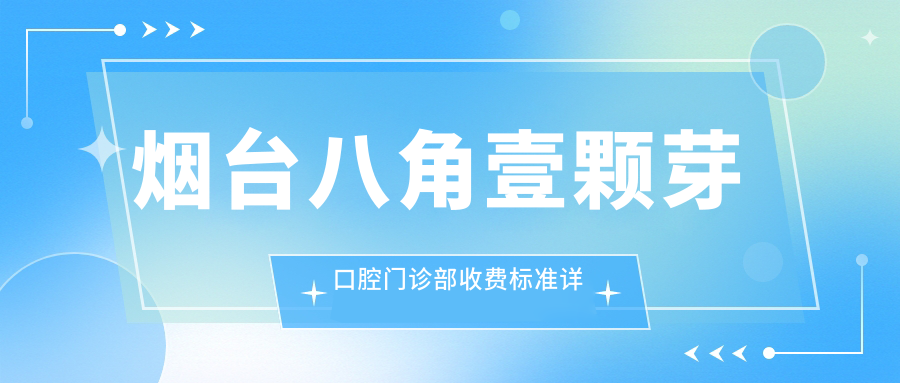 煙臺八角壹顆芽口腔門(mén)診部收費標準詳解及地址指南：一站式獲取最新價(jià)格表