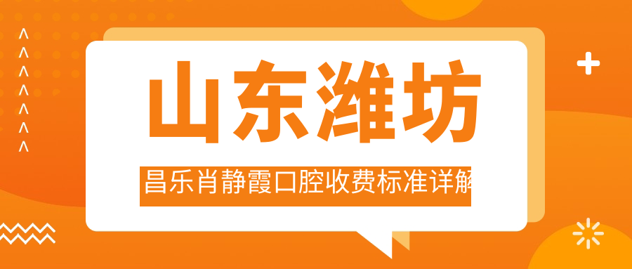 山東濰坊昌樂(lè )肖靜霞口腔收費標準詳解及醫院地址指南