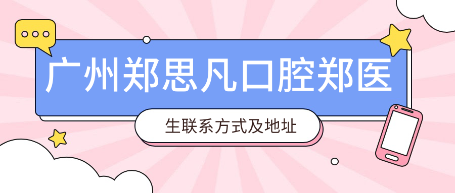 廣州鄭思凡口腔鄭醫生聯(lián)系方式及地址全公開(kāi)，附詳細價(jià)格表方便患者選擇