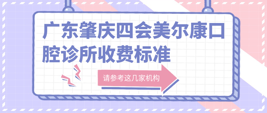 廣東肇慶四會(huì )美爾康口腔診所收費標準全解析及地址指南，高性?xún)r(jià)比好口碑推薦