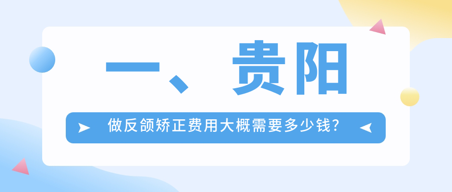 一、貴陽做反頜矯正費用大概需要多少錢？揭曉2025貴陽反頜矯正價目表