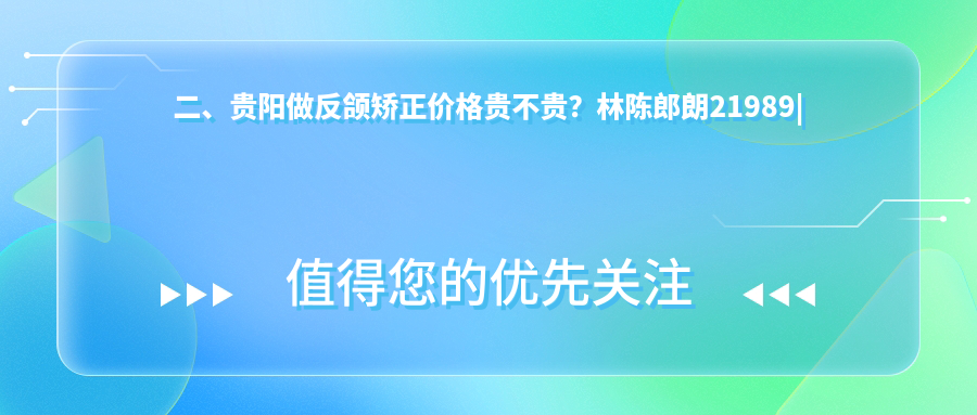 二、貴陽做反頜矯正價格貴不貴？林陳郎朗21989|小河金鑫21159|美藝美芽17280