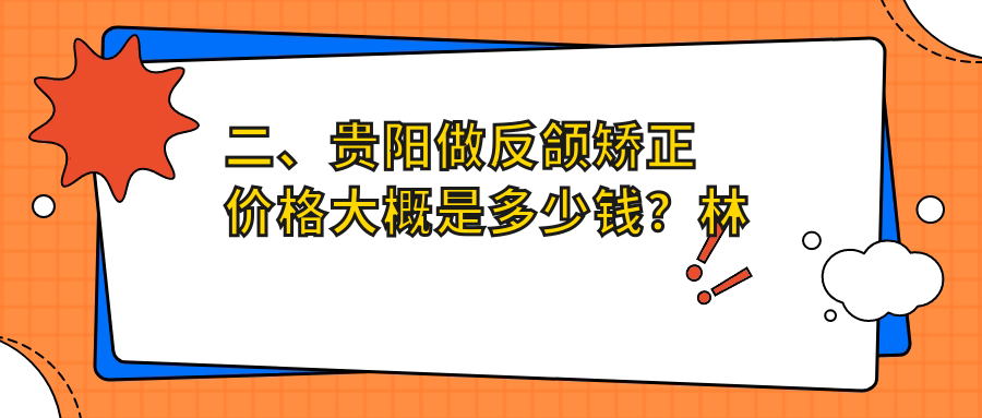 二、貴陽做反頜矯正價格大概是多少錢？林陳郎朗21989|小河金鑫21159|美藝美芽17280