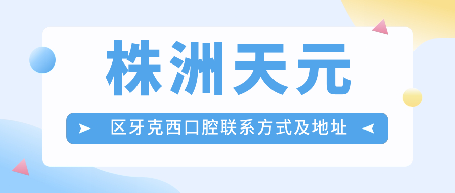 株洲天元區(qū)牙克西口腔聯(lián)系方式及地址詳析：一鍵獲取醫(yī)院精準(zhǔn)位置信息