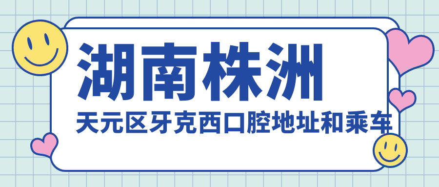 湖南株洲天元區(qū)牙克西口腔地址和乘車路線