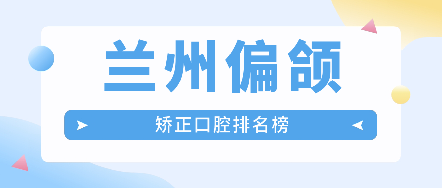 蘭州偏頜矯正口腔排名榜