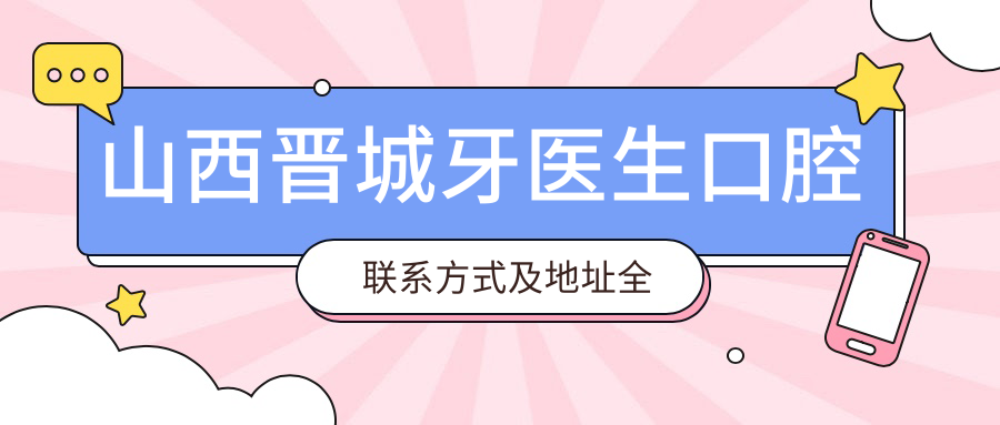 山西晉城牙醫生口腔聯(lián)系方式及地址全公開(kāi)，高性?xún)r(jià)比好口碑受熱捧