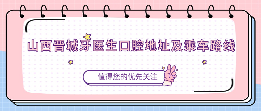 山西晉城牙醫生口腔地址及乘車(chē)路線(xiàn)