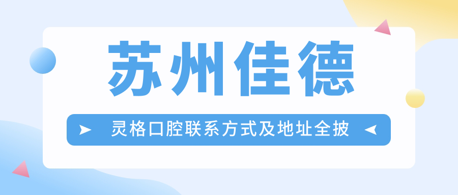 蘇州佳德靈格口腔聯(lián)系方式及地址全披露，附詳細價(jià)格表助您輕松預約