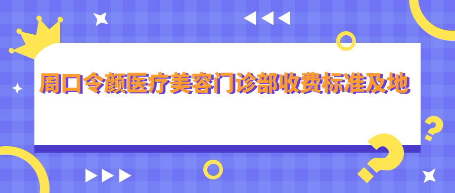 周口令顏醫療美容門(mén)診部收費標準及地址全解：高性?xún)r(jià)比好口碑的美膚圣地