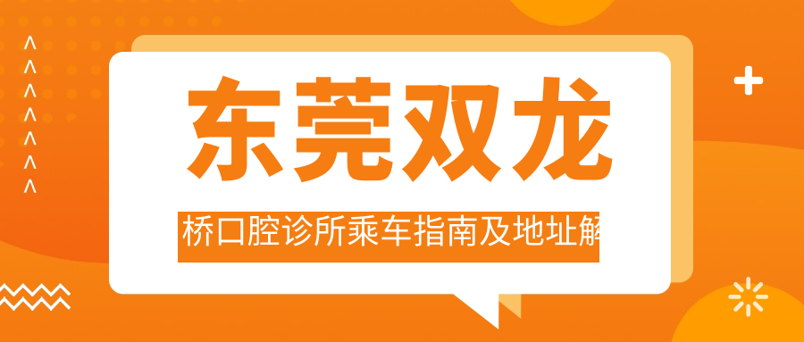 東莞雙龍橋口腔診所乘車(chē)指南及地址解析：高性?xún)r(jià)比好口碑的口腔護理首選