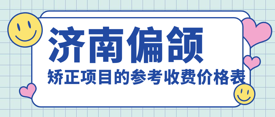 濟南偏頜矯正項目的參考收費價(jià)格表