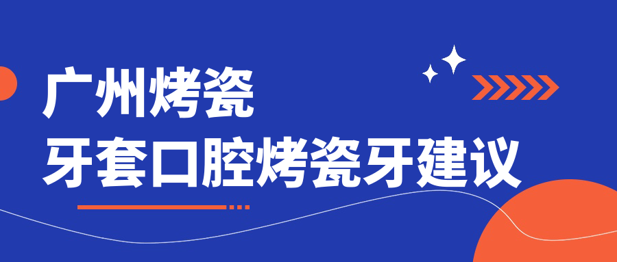 廣州烤瓷牙套口腔烤瓷牙建議