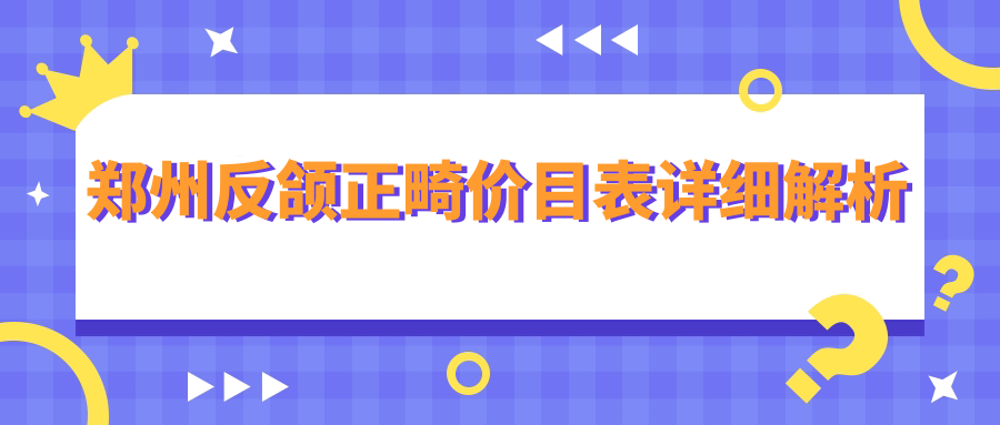 鄭州反頜正畸價目表詳細解析