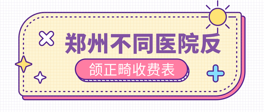 鄭州不同醫(yī)院反頜正畸收費表