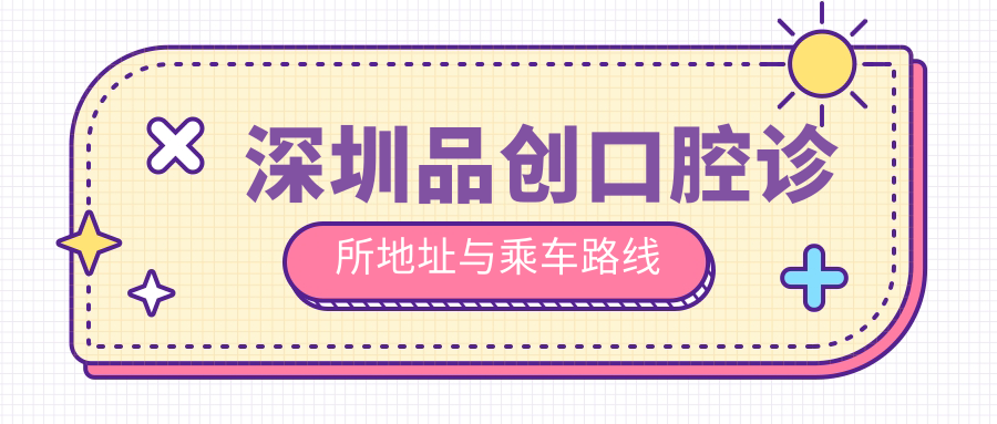 深圳品創(chuàng)口腔診所地址與乘車路線