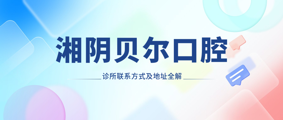 湘陰貝爾口腔診所聯(lián)系方式及地址全解析：快速找到您的牙齒健康守護者