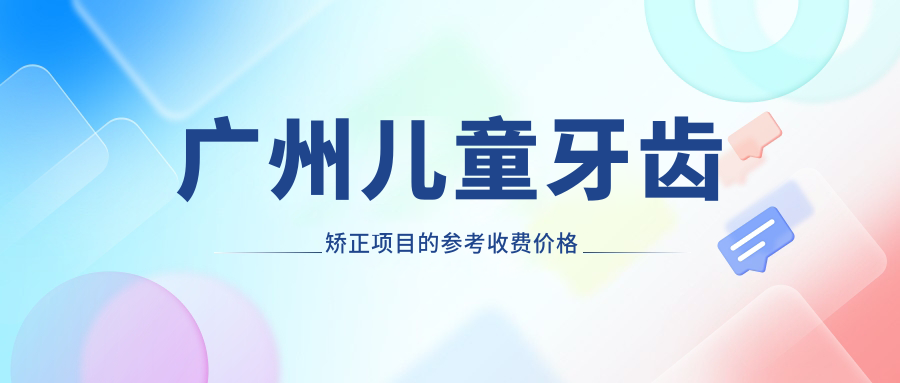 廣州兒童牙齒矯正項目的參考收費價格表