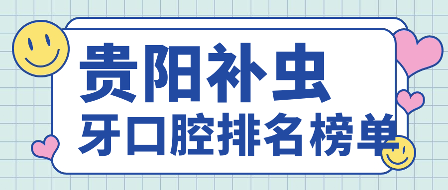 貴陽(yáng)補蟲(chóng)牙口腔排名榜單
