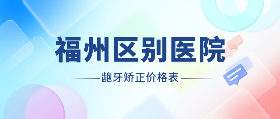 福州區(qū)別醫(yī)院齙牙矯正價(jià)格表