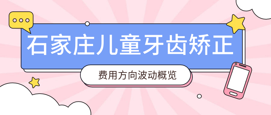 石家莊兒童牙齒矯正費(fèi)用方向波動(dòng)概覽