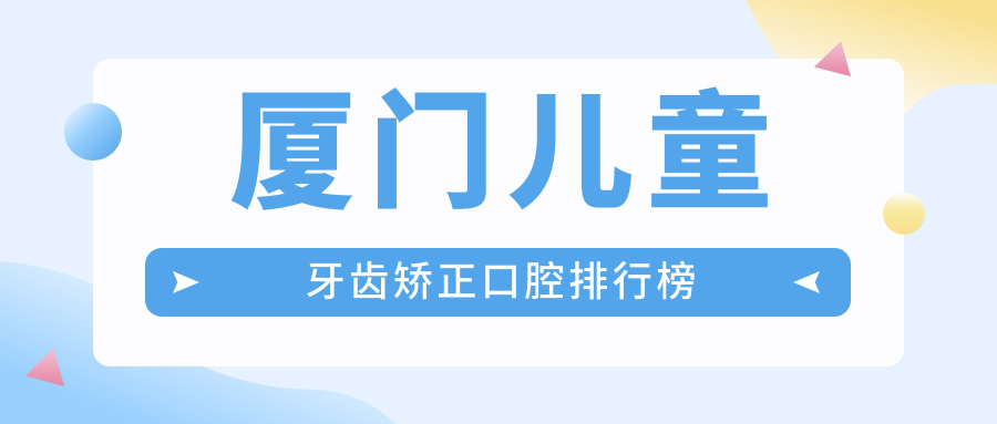 廈門兒童牙齒矯正口腔排行榜