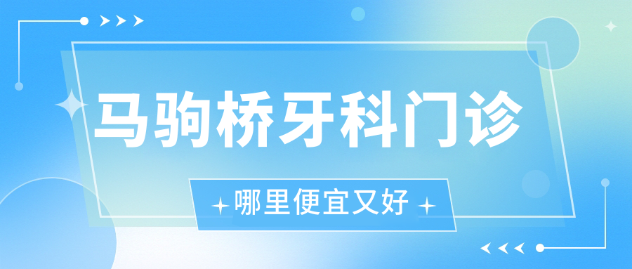 馬駒橋牙科門診哪里便宜又好？盤點(diǎn)5家性價(jià)比高的正規(guī)門診，24小時(shí)都能約
