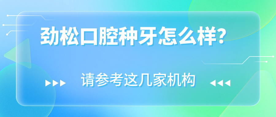 勁松口腔種牙怎么樣？