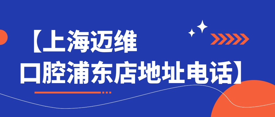 【上海邁維口腔浦東店地址電話(huà)】