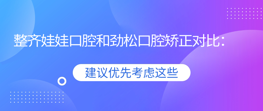 整齊娃娃口腔和勁松口腔矯正對比：