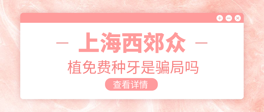 上海西郊眾植免費種牙是騙局嗎