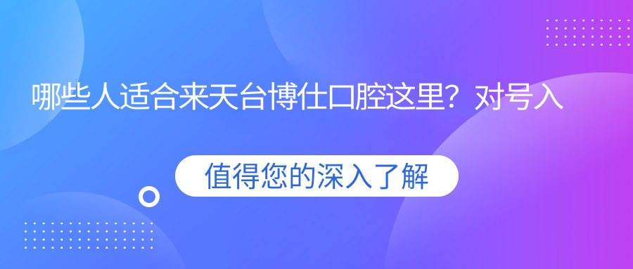 哪些人適合來(lái)天臺博仕口腔這里？對號入座省時(shí)間！