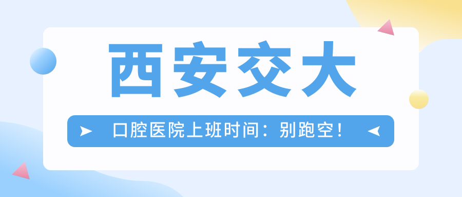 西安交大口腔醫(yī)院上班時(shí)間：別跑空！
