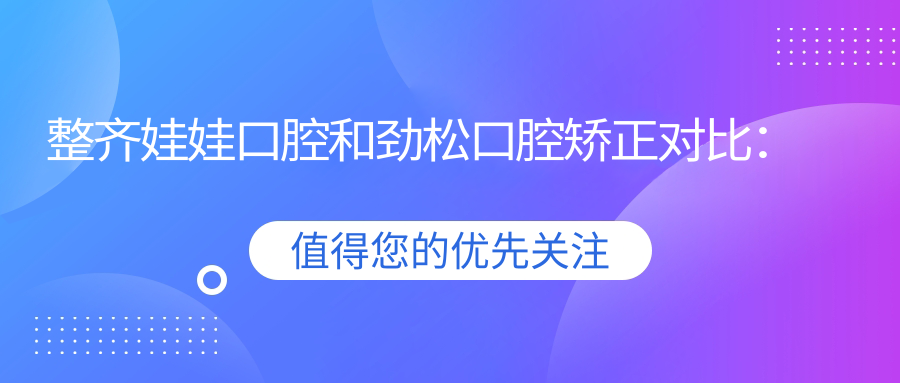 整齊娃娃口腔和勁松口腔矯正對比：