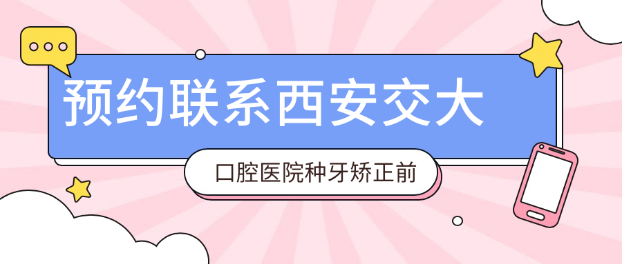 西安交大口腔醫(yī)院掛號預(yù)約|上班時間|地址|收費公示：聯(lián)系交大口腔種牙矯正前必看