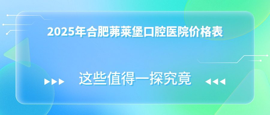 2025年合肥茀萊堡口腔醫院價(jià)格表