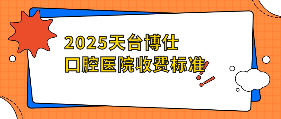 2025天臺(tái)博仕口腔醫(yī)院收費(fèi)標(biāo)準(zhǔn)