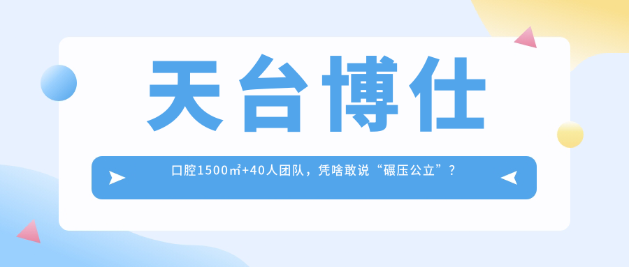 天台博仕口腔是正规医院吗?1500㎡+40人团队,服务水平碾压公立