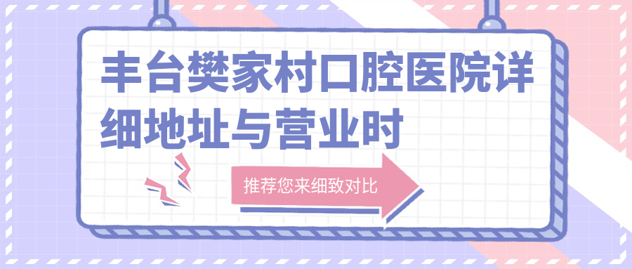 豐臺(tái)樊家村口腔醫(yī)院詳細(xì)地址與營業(yè)時(shí)間