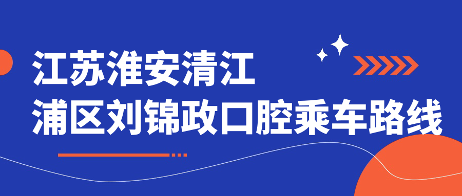 江蘇淮安清江浦區(qū)劉錦政口腔乘車路線與地址詳解及價格表公開