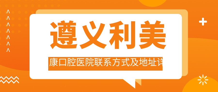 遵義利美康口腔醫院聯(lián)系方式及地址詳覽：一站式獲取就診信息指南