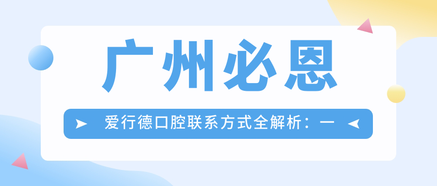 廣州必恩愛(ài)行德口腔聯(lián)系方式全解析：一鍵獲取醫院詳細地址與聯(lián)系電話(huà)