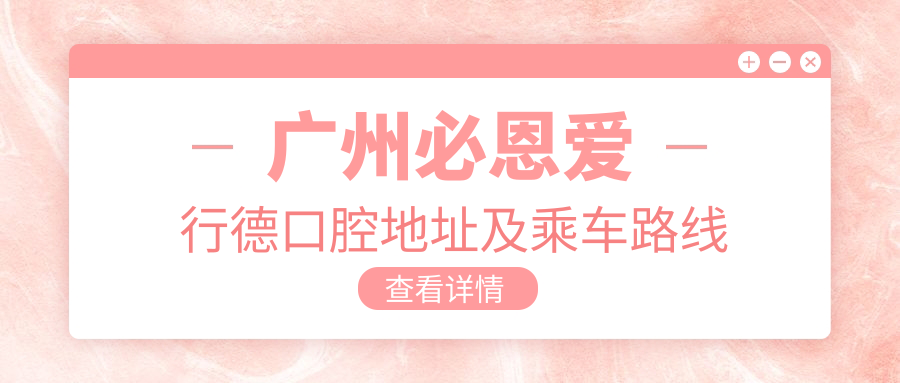廣州必恩愛(ài)行德口腔地址及乘車(chē)路線(xiàn)