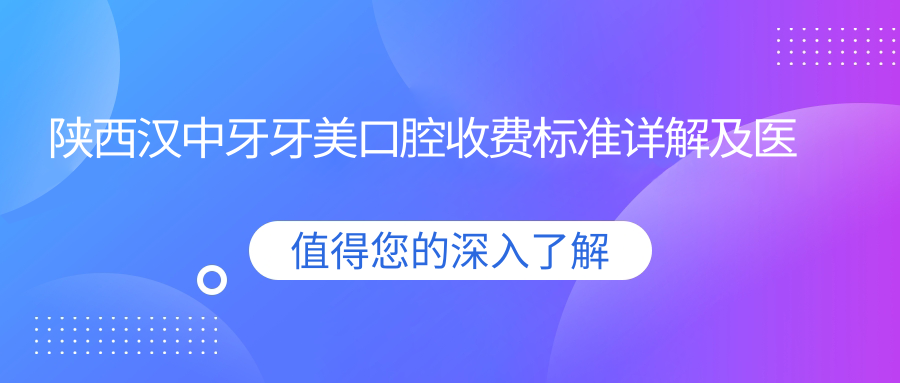 陜西漢中牙牙美口腔收費(fèi)標(biāo)準(zhǔn)詳解及醫(yī)院地址指引