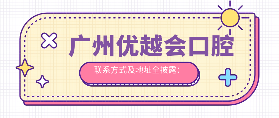 廣州優(yōu)越會(huì)口腔聯(lián)系方式及地址全披露：高性價(jià)比好口碑的不二之選