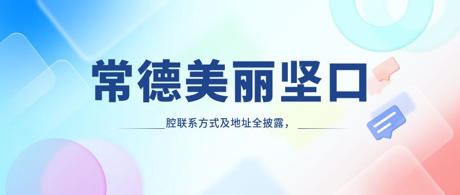 常德美麗堅(jiān)口腔聯(lián)系方式及地址全披露，一站式獲取最新價(jià)格表